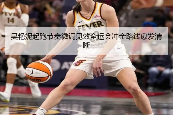 吴艳妮起跑节奏微调见效全运会冲金路线愈发清晰