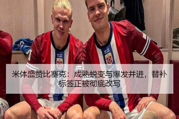 米体盛赞比塞克：成熟蜕变与爆发并进，替补标签正被彻底改写